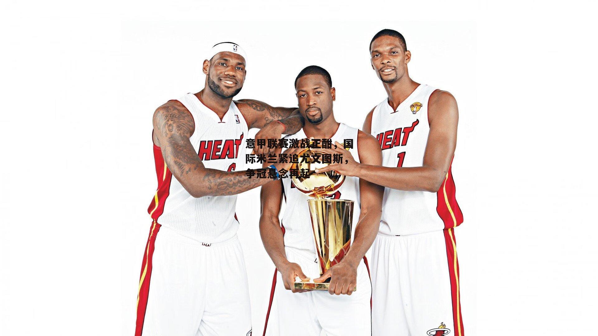 意甲联赛激战正酣，国际米兰紧追尤文图斯，争冠悬念再起