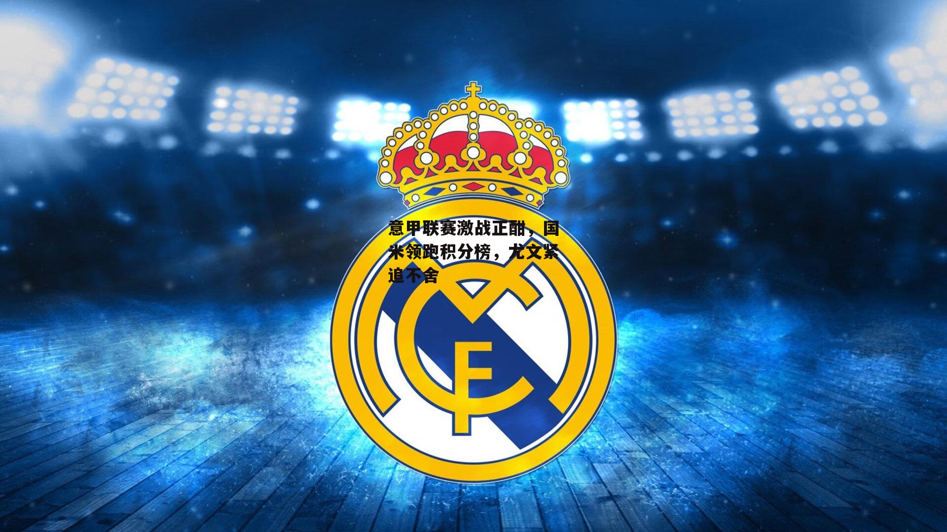 意甲联赛激战正酣，国米领跑积分榜，尤文紧追不舍