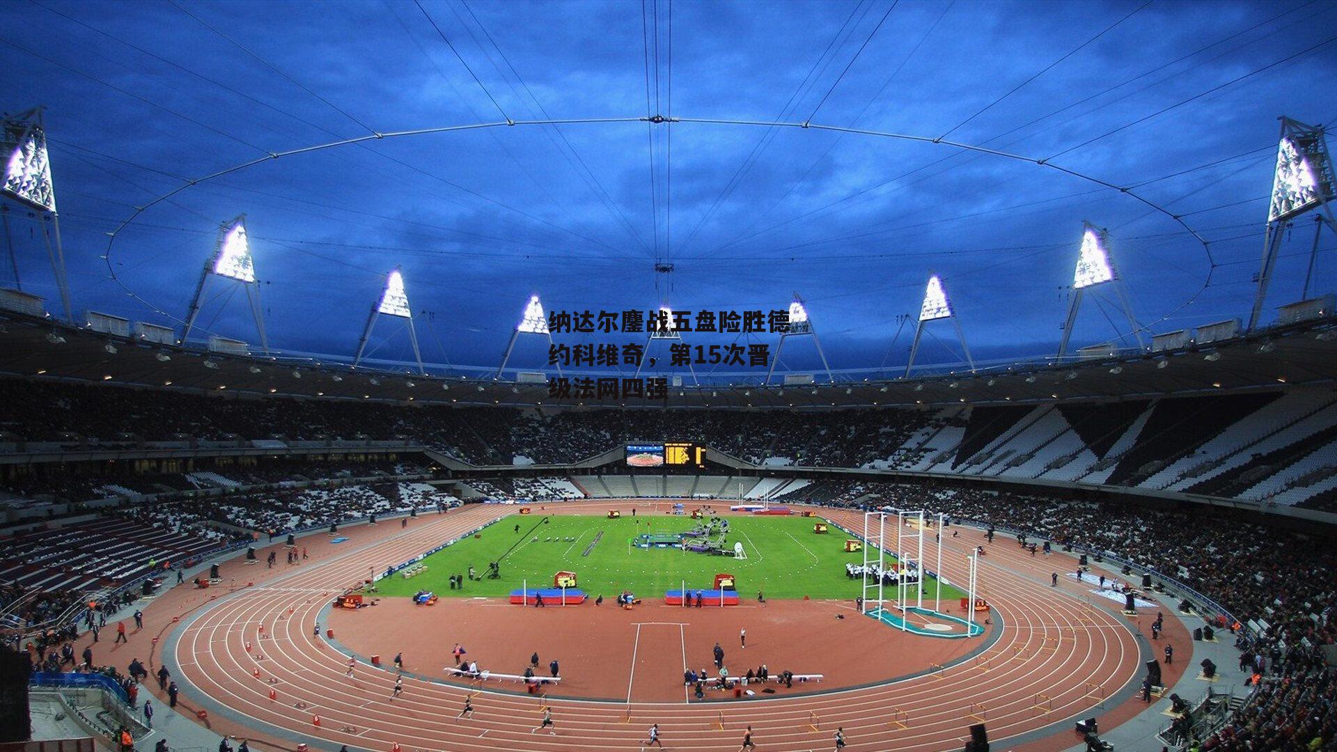 纳达尔鏖战五盘险胜德约科维奇，第15次晋级法网四强