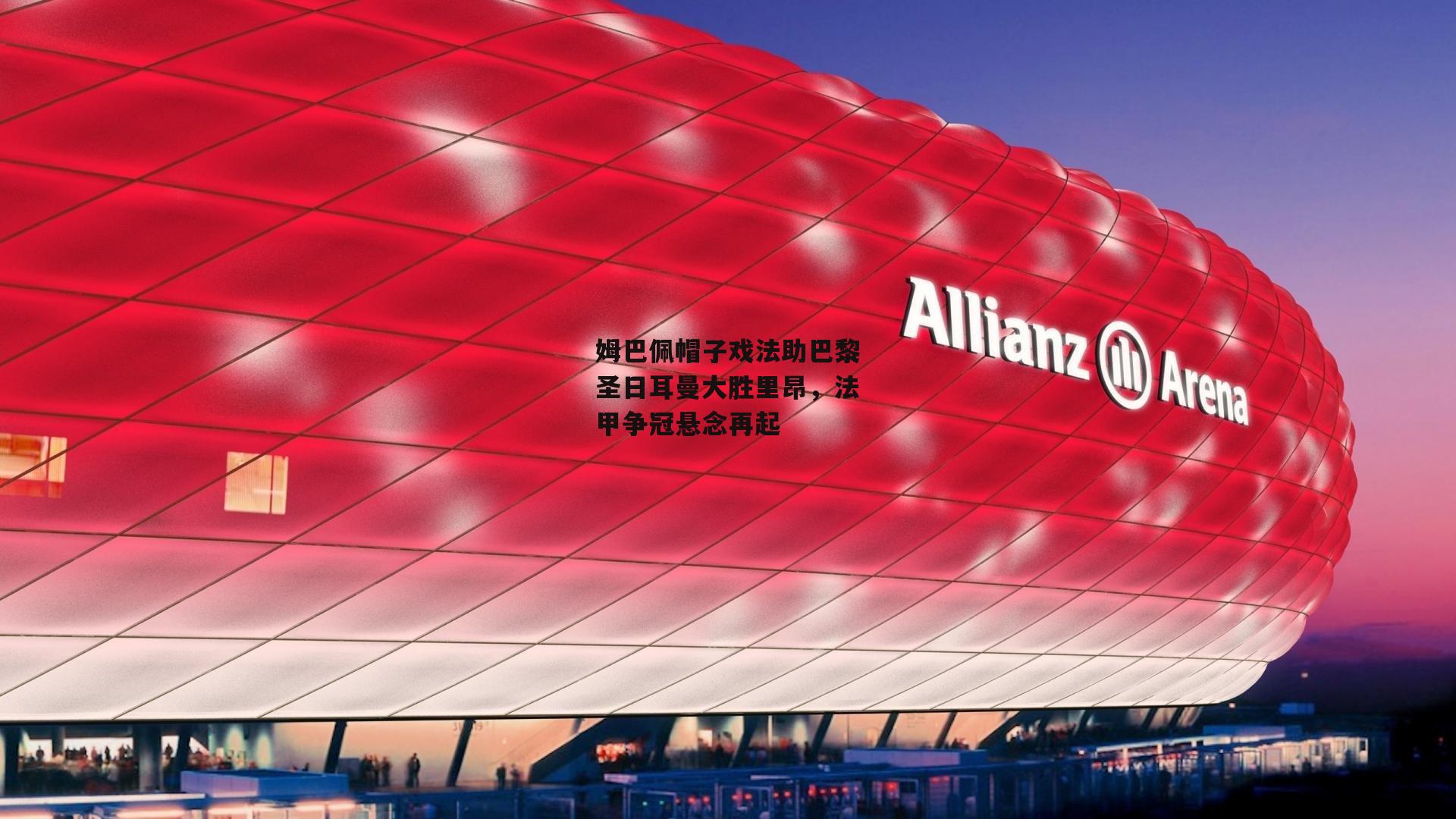 姆巴佩帽子戏法助巴黎圣日耳曼大胜里昂，法甲争冠悬念再起