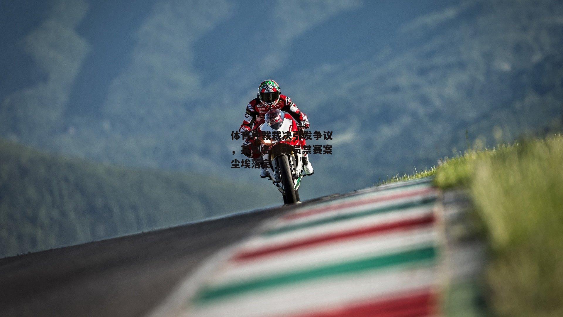 体育仲裁裁决引发争议，某知名运动员禁赛案尘埃落定