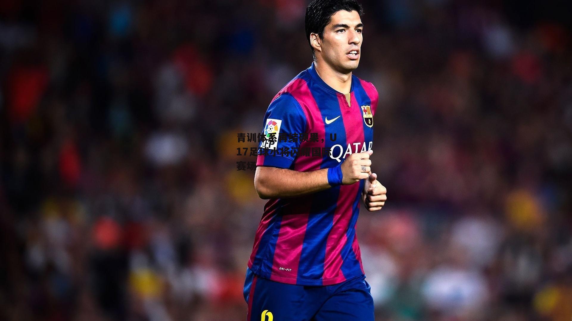 青训体系再结硕果，U17足球小将闪耀国际赛场