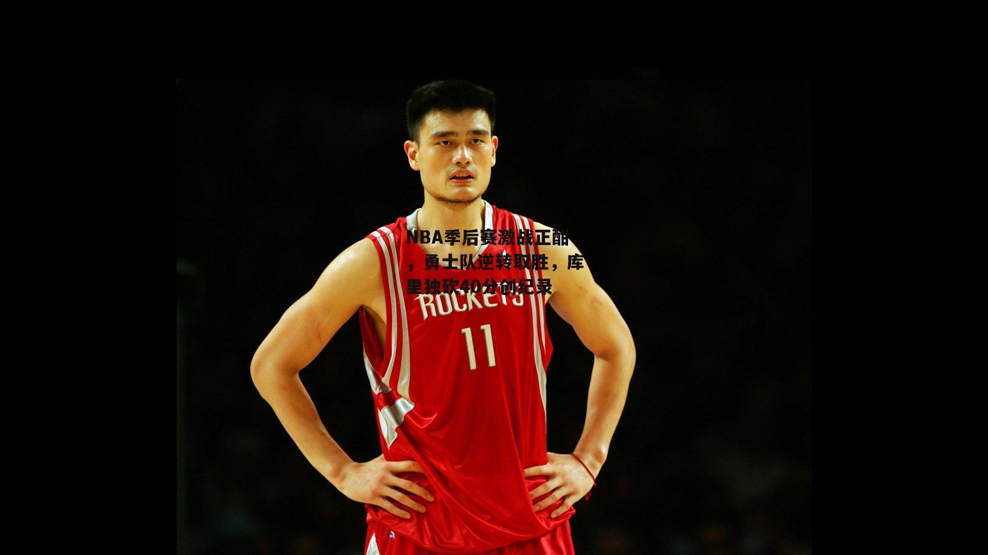 NBA季后赛激战正酣，勇士队逆转取胜，库里独砍40分创纪录