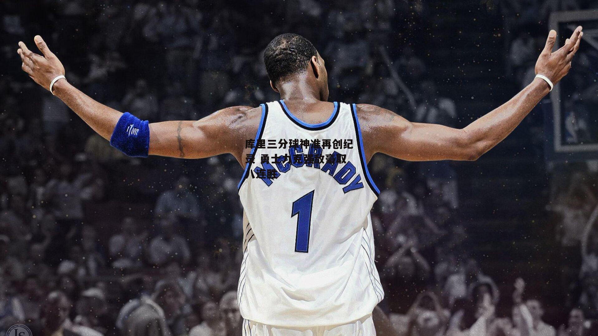 库里三分球神准再创纪录 勇士力克强敌豪取八连胜