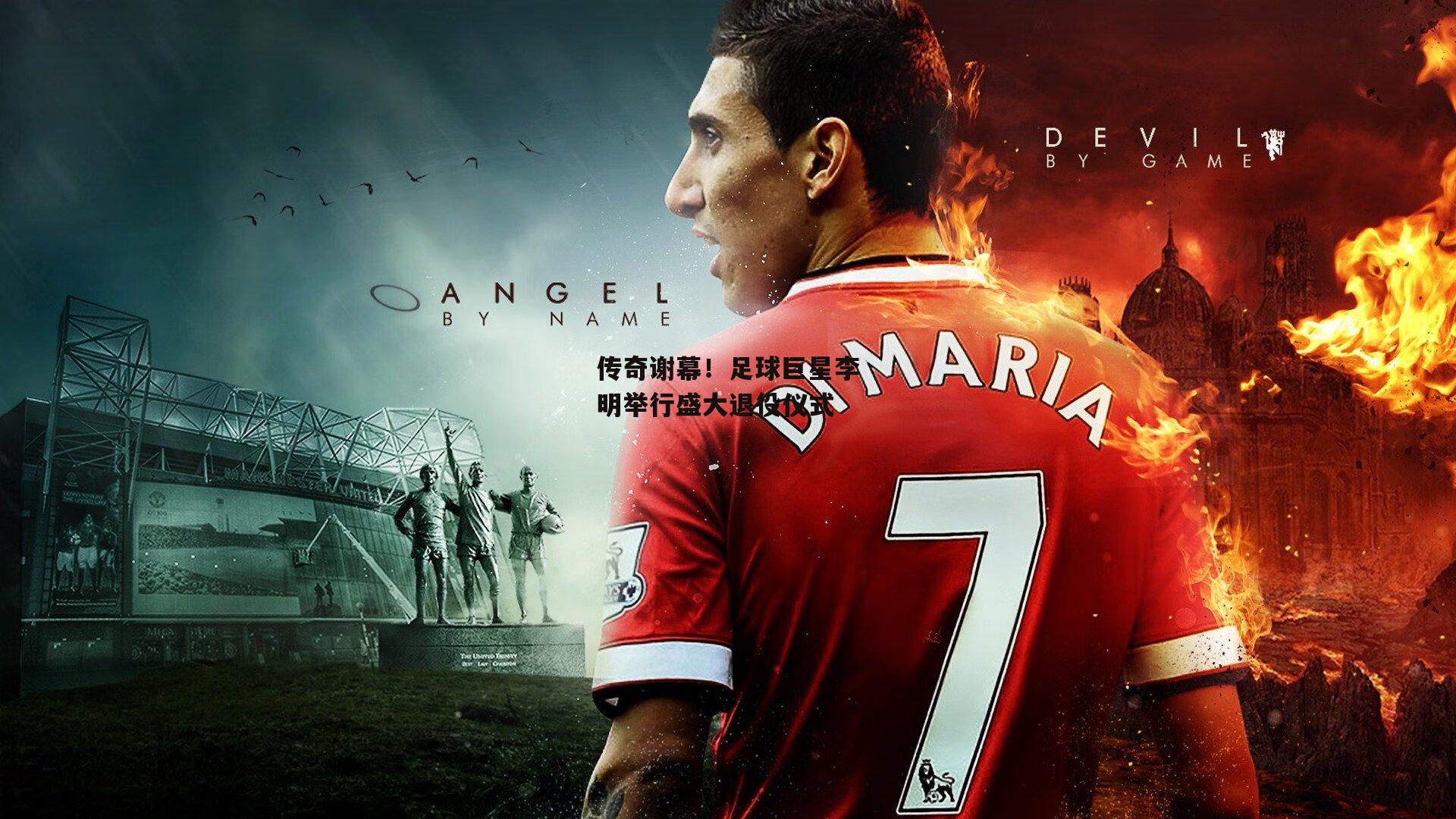 传奇谢幕！足球巨星李明举行盛大退役仪式