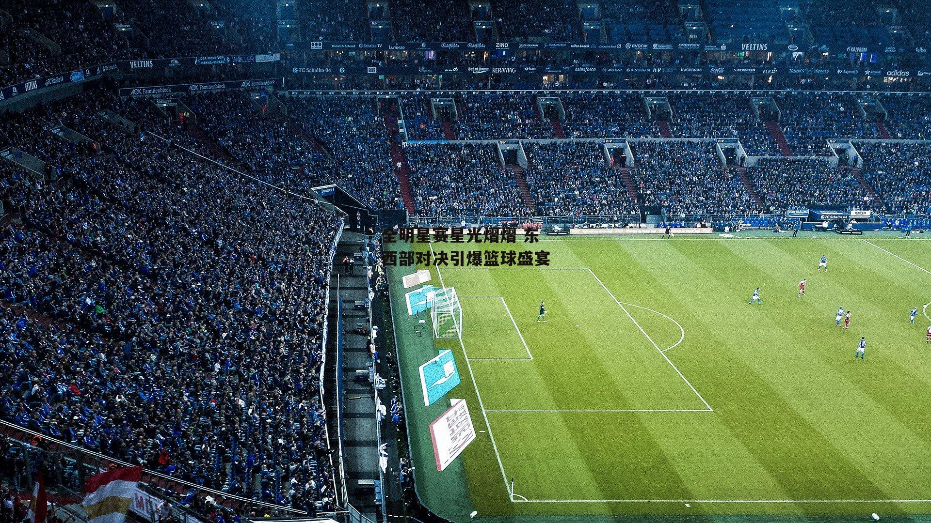 全明星赛星光熠熠 东西部对决引爆篮球盛宴