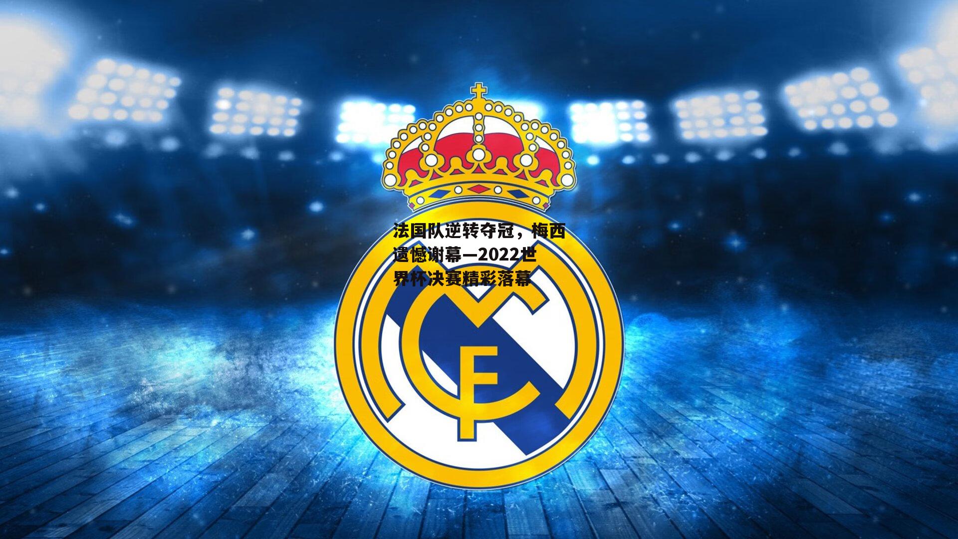 法国队逆转夺冠，梅西遗憾谢幕—2022世界杯决赛精彩落幕