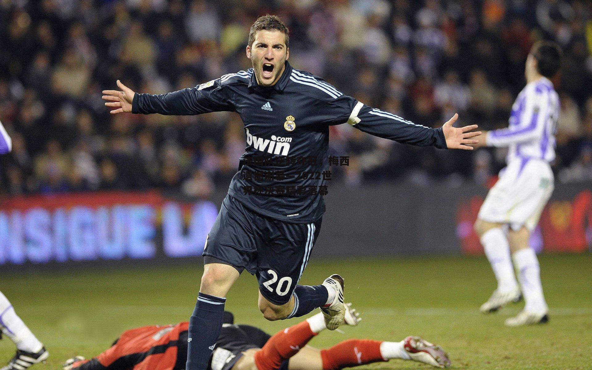 法国队逆转夺冠，梅西遗憾谢幕—2022世界杯决赛精彩落幕