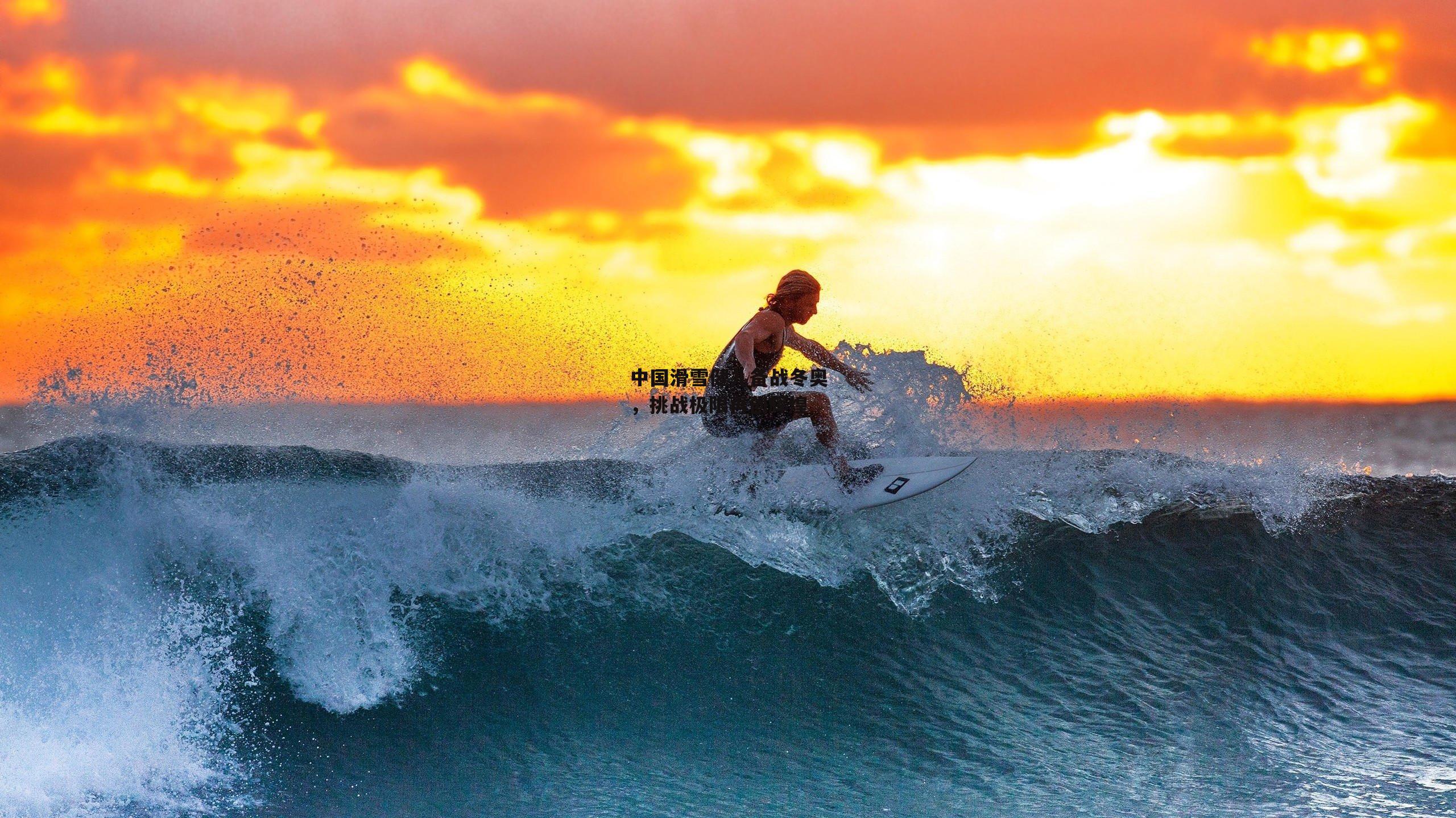 中国滑雪健儿备战冬奥，挑战极限再创辉煌