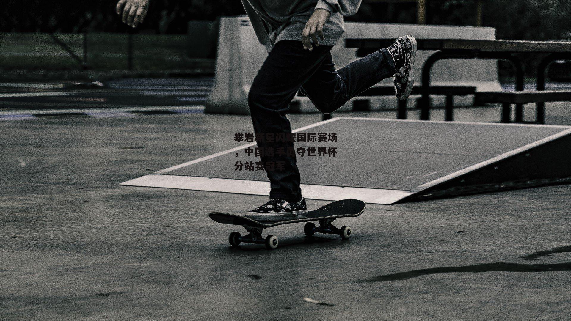 攀岩新星闪耀国际赛场,中国选手勇夺世界杯分站赛冠军